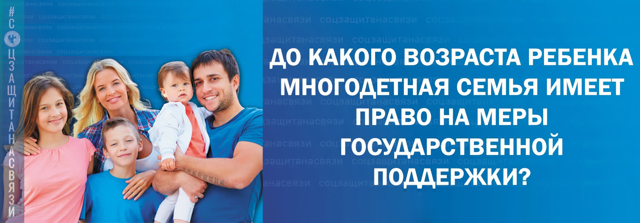 До достижения какого возраста ребенком многодетная семья имеет право на меры государственной поддержки?